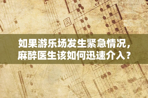 如果游乐场发生紧急情况，麻醉医生该如何迅速介入？