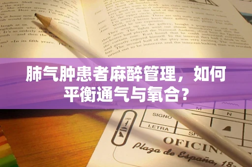 肺气肿患者麻醉管理，如何平衡通气与氧合？
