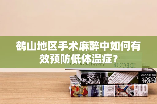 鹤山地区手术麻醉中如何有效预防低体温症？
