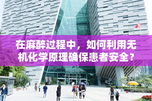 在麻醉过程中，如何利用无机化学原理确保患者安全？