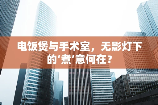 电饭煲与手术室，无影灯下的‘煮’意何在？