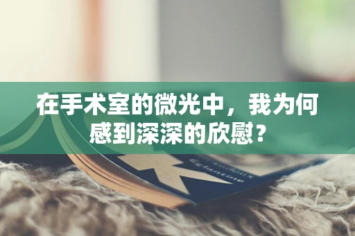 在手术室的微光中，我为何感到深深的欣慰？