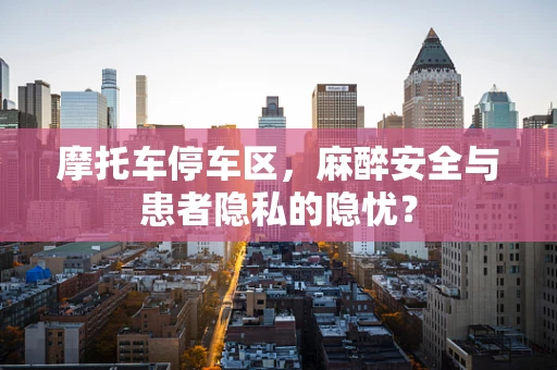 摩托车停车区，麻醉安全与患者隐私的隐忧？
