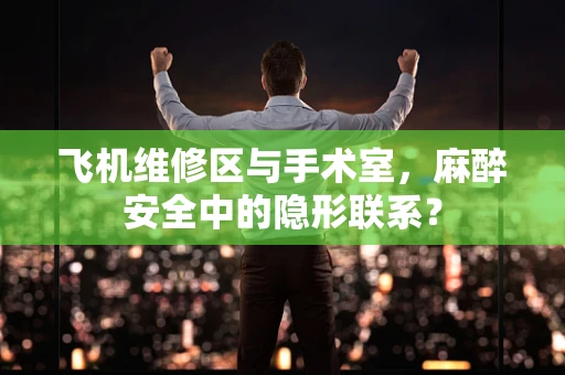 飞机维修区与手术室，麻醉安全中的隐形联系？