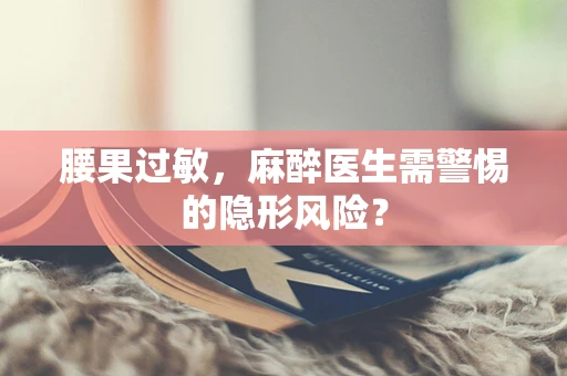 腰果过敏，麻醉医生需警惕的隐形风险？