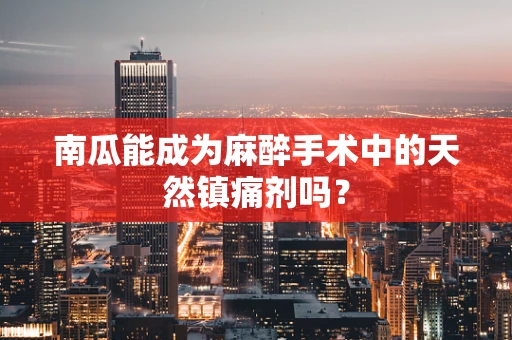 南瓜能成为麻醉手术中的天然镇痛剂吗？