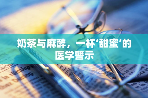 奶茶与麻醉，一杯‘甜蜜’的医学警示