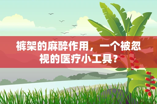 裤架的麻醉作用，一个被忽视的医疗小工具？