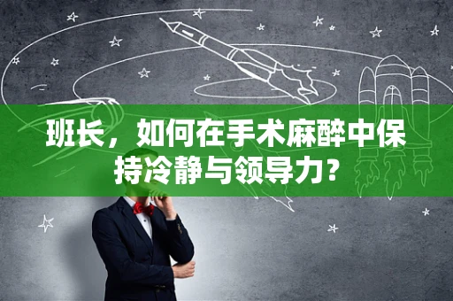 班长，如何在手术麻醉中保持冷静与领导力？