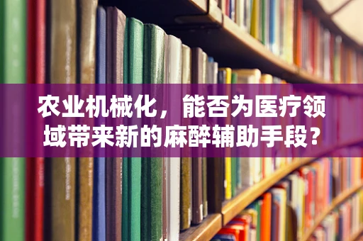 农业机械化，能否为医疗领域带来新的麻醉辅助手段？