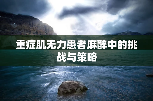 重症肌无力患者麻醉中的挑战与策略