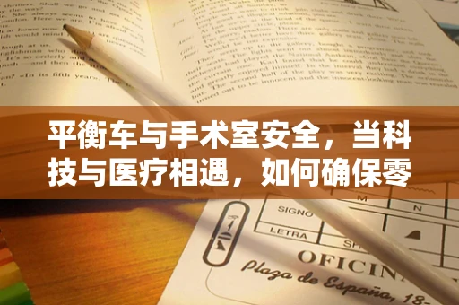 平衡车与手术室安全，当科技与医疗相遇，如何确保零风险？