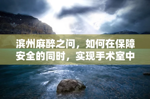 滨州麻醉之问，如何在保障安全的同时，实现手术室中的滨州速度？