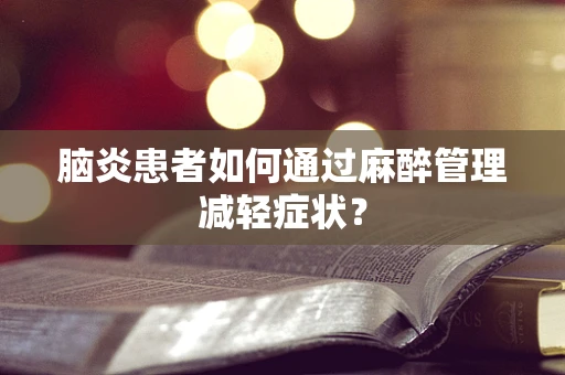 脑炎患者如何通过麻醉管理减轻症状？