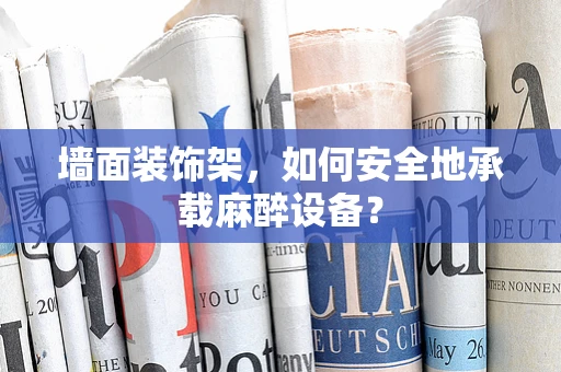 墙面装饰架，如何安全地承载麻醉设备？