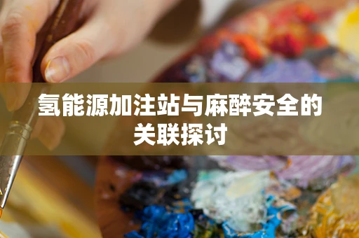 氢能源加注站与麻醉安全的关联探讨