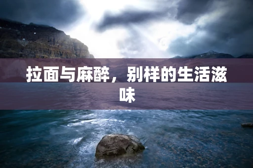 拉面与麻醉，别样的生活滋味
