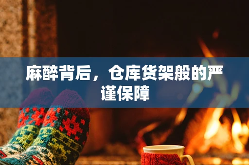 麻醉背后，仓库货架般的严谨保障
