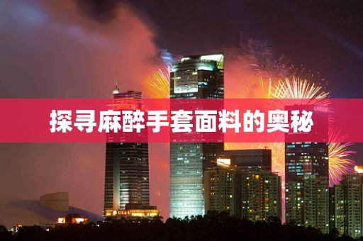 探寻麻醉手套面料的奥秘