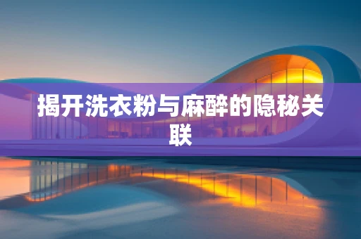 揭开洗衣粉与麻醉的隐秘关联