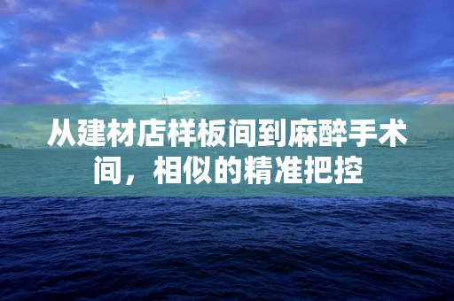 从建材店样板间到麻醉手术间，相似的精准把控