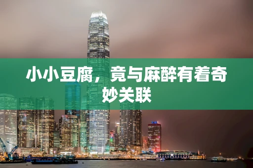 小小豆腐，竟与麻醉有着奇妙关联