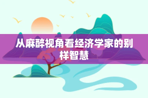 从麻醉视角看经济学家的别样智慧