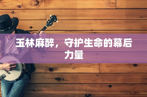 玉林麻醉，守护生命的幕后力量