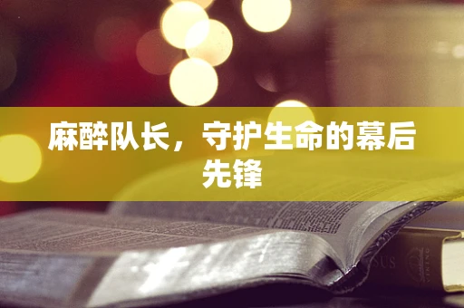 麻醉队长，守护生命的幕后先锋