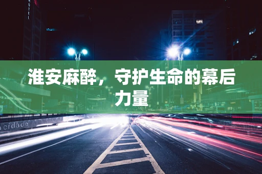 淮安麻醉，守护生命的幕后力量