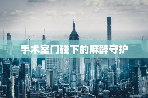 手术室门碰下的麻醉守护