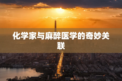化学家与麻醉医学的奇妙关联