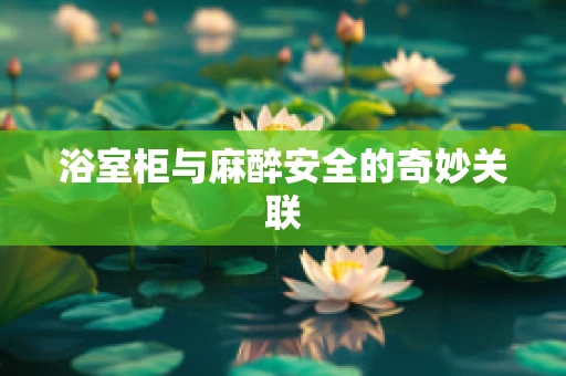 浴室柜与麻醉安全的奇妙关联