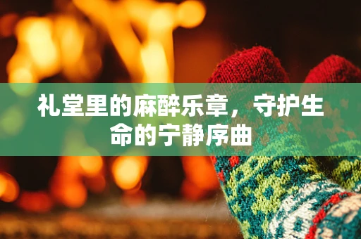 礼堂里的麻醉乐章，守护生命的宁静序曲