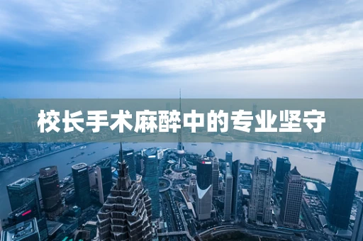 校长手术麻醉中的专业坚守