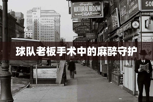 球队老板手术中的麻醉守护