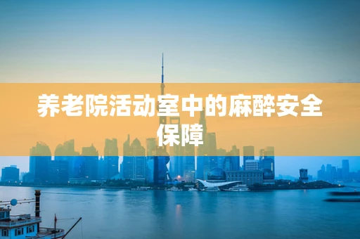 养老院活动室中的麻醉安全保障