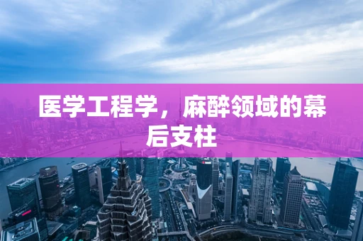医学工程学，麻醉领域的幕后支柱