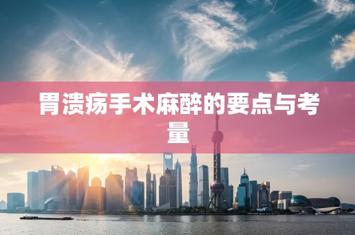 胃溃疡手术麻醉的要点与考量