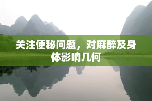 关注便秘问题，对麻醉及身体影响几何