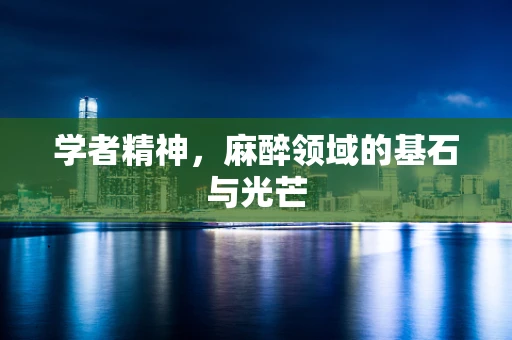 学者精神，麻醉领域的基石与光芒