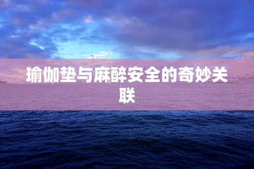 瑜伽垫与麻醉安全的奇妙关联