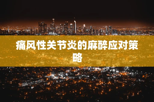 痛风性关节炎的麻醉应对策略