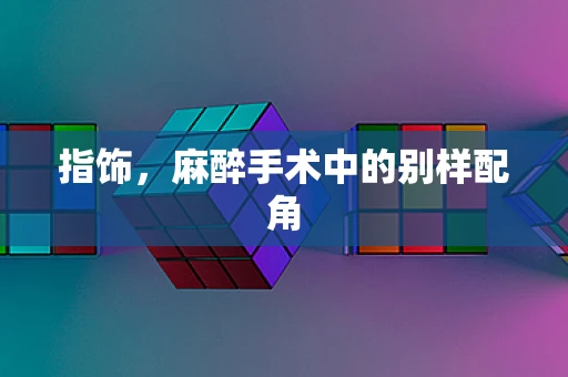 指饰，麻醉手术中的别样配角