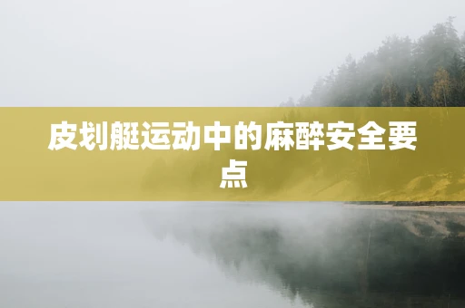 皮划艇运动中的麻醉安全要点
