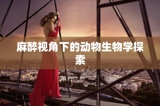 麻醉视角下的动物生物学探索