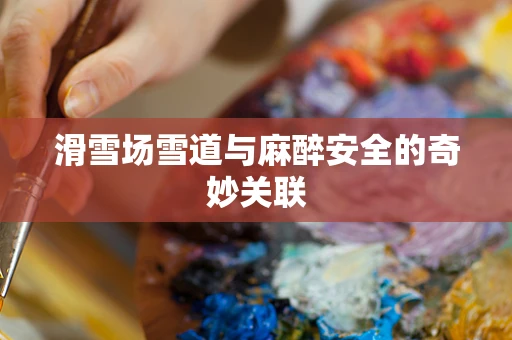 滑雪场雪道与麻醉安全的奇妙关联