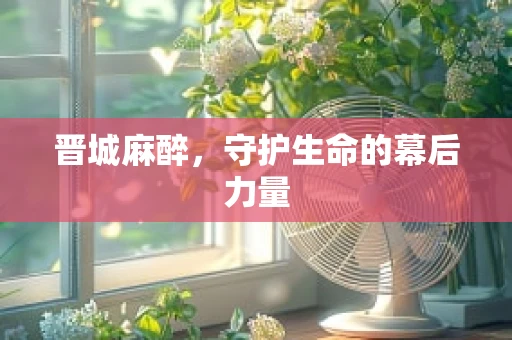 晋城麻醉，守护生命的幕后力量