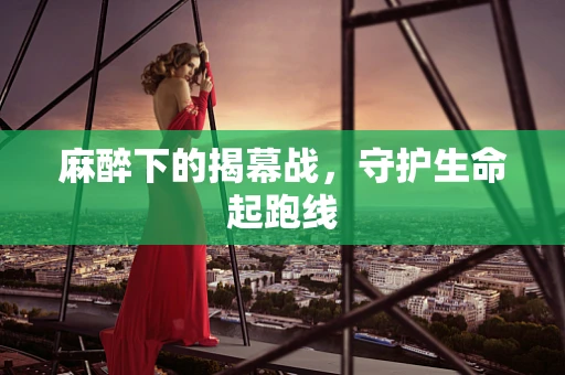 麻醉下的揭幕战，守护生命起跑线