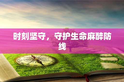 时刻坚守，守护生命麻醉防线